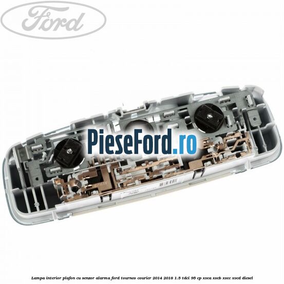 Lampa interior plafon cu senzor alarma Ford Tourneo Courier 2014-2018 1.5 TDCi 95 cp XVCA, XVCB, XVCC, XVCD diesel
