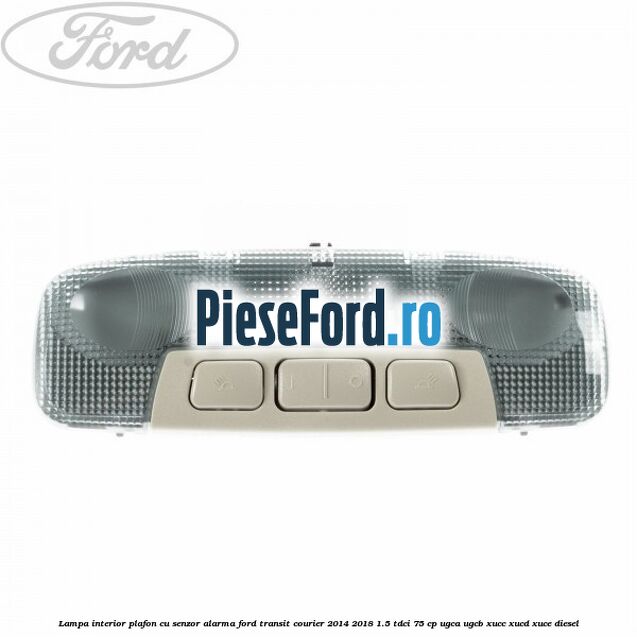 Lampa interior plafon cu senzor alarma Ford Transit Courier 2014-2018 1.5 TDCi 75 cp UGCA, UGCB, XUCC, XUCD, XUCE diesel