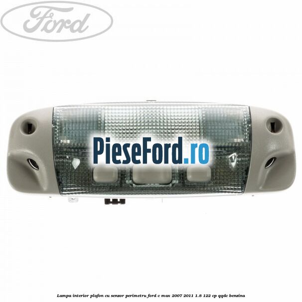 Lampa interior plafon cu senzor perimetru Ford C-Max 2007-2011 1.8 122 cp QQDC benzina