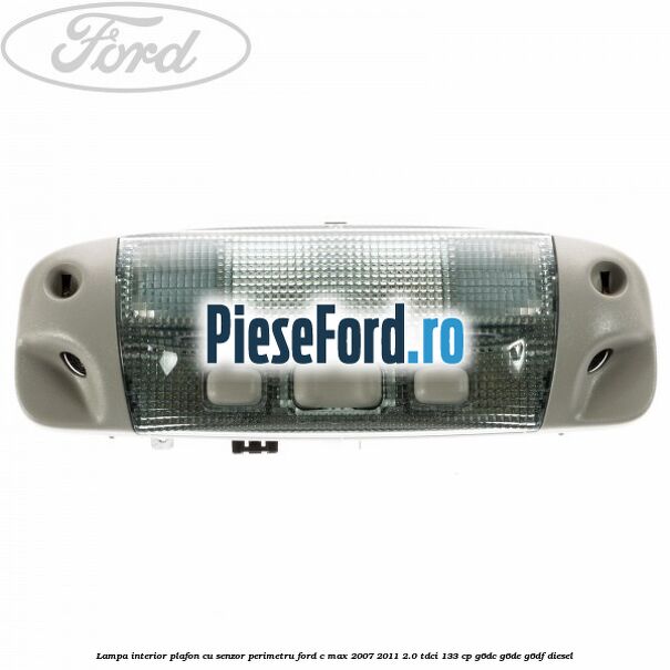Lampa interior plafon cu senzor perimetru Ford C-Max 2007-2011 2.0 TDCi 133 cp G6DC, G6DE, G6DF diesel