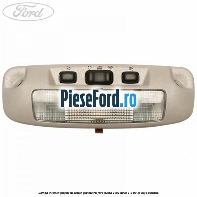 Lampa interior plafon cu senzor perimetru Ford Fiesta 2002-2005 1.3 60 cp Lampa interior plafon cu senzor perimetru Ford Fiesta 2002-2005 1.3 60 cp BAJA benzina