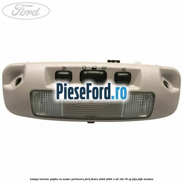 Lampa interior plafon cu senzor perimetru Ford Fiesta 2005-2008 1.25 16V 75 cp FUJA, FUJB benzina