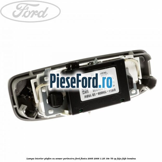 Lampa interior plafon cu senzor perimetru Ford Fiesta 2005-2008 1.25 16V 75 cp FUJA, FUJB benzina