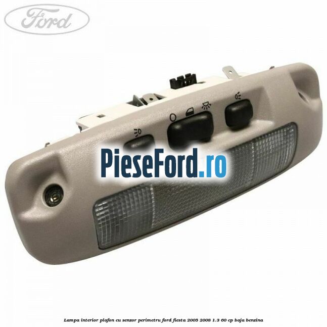 Lampa interior plafon cu senzor perimetru Ford Fiesta 2005-2008 1.3 60 cp