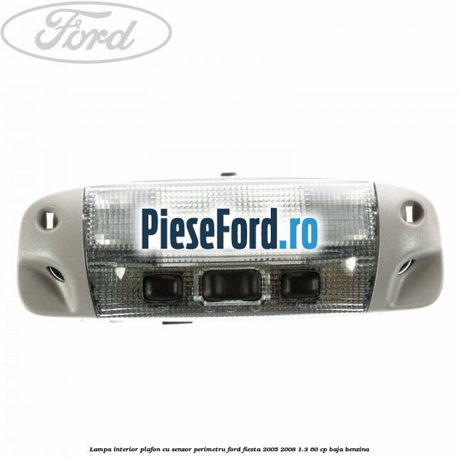Lampa interior plafon cu senzor perimetru Ford Fiesta 2005-2008 1.3 60 cp BAJA benzina