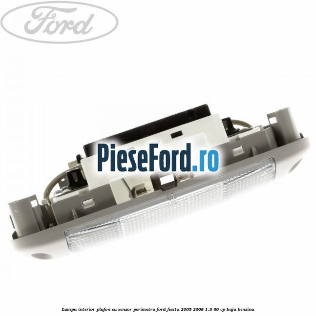 Lampa interior plafon cu senzor perimetru Ford Fiesta 2005-2008 1.3 60 cp BAJA benzina