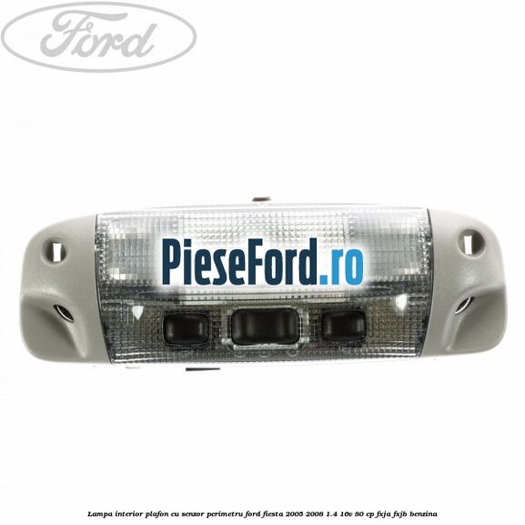 Lampa interior plafon cu senzor perimetru Ford Fiesta 2005-2008 1.4 16V 80 cp Lampa interior plafon cu senzor perimetru Ford Fiesta 2005-2008 1.4 16V 80 cp FXJA, FXJB benzina