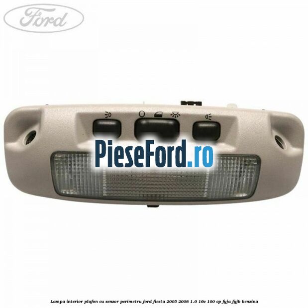 Lampa interior plafon cu senzor perimetru Ford Fiesta 2005-2008 1.6 16V 100 cp FYJA, FYJB benzina