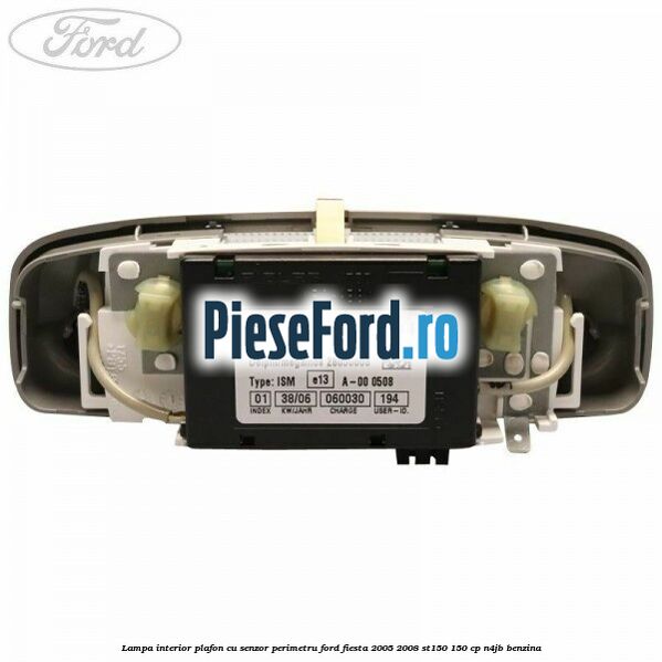 Lampa interior plafon cu senzor perimetru Ford Fiesta 2005-2008 ST150 150 cp N4JB benzina