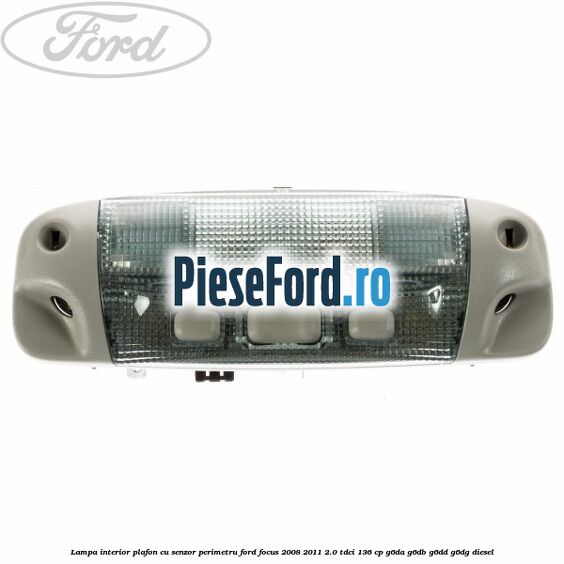 Lampa interior plafon cu senzor perimetru Ford Focus 2008-2011 2.0 TDCi 136 cp G6DA, G6DB, G6DD, G6DG diesel