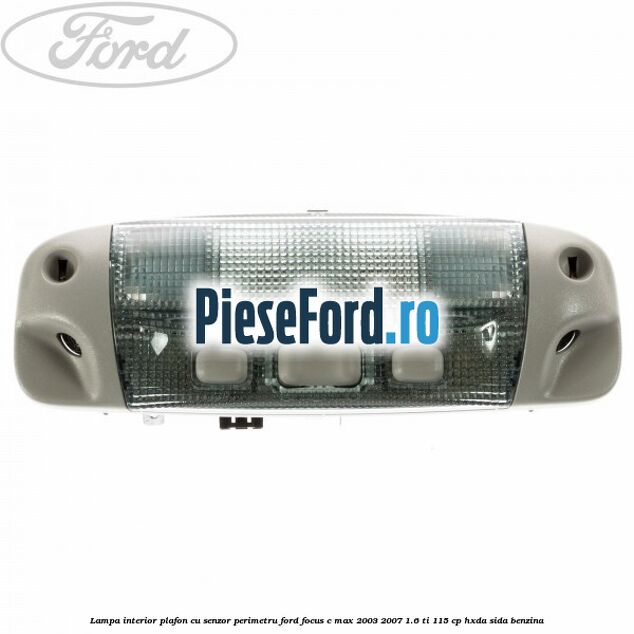 Lampa interior plafon cu senzor perimetru Ford Focus C-Max 2003-2007 1.6 Ti 115 cp HXDA, SIDA benzina