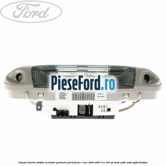 Lampa interior plafon cu senzor perimetru Ford Focus C-Max 2003-2007 2.0 145 cp AODA, AODB, AODE, SYDA benzina