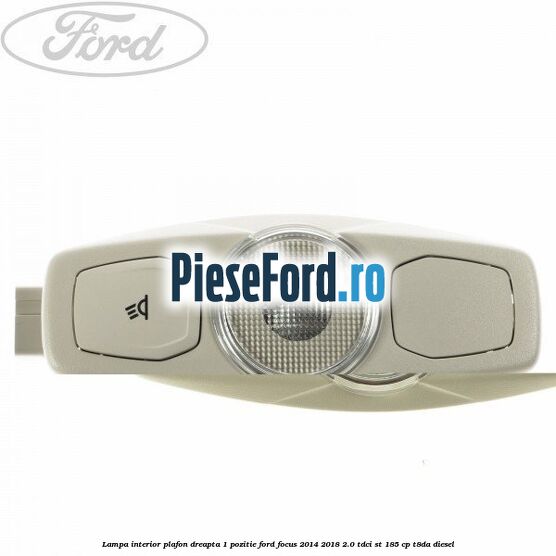 Lampa interior plafon dreapta 1 pozitie Ford Focus 2014-2018 2.0 TDCi ST 185 cp T8DA diesel