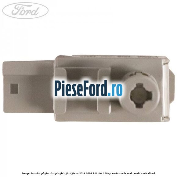 Lampa interior plafon dreapta fata Ford Focus 2014-2018 1.5 TDCi 120 cp XWDA, XWDB, XWDC, XWDD, XWDE diesel