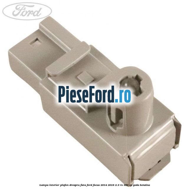 Lampa interior plafon dreapta fata Ford Focus 2014-2018 2.3 RS 350 cp YVDA benzina