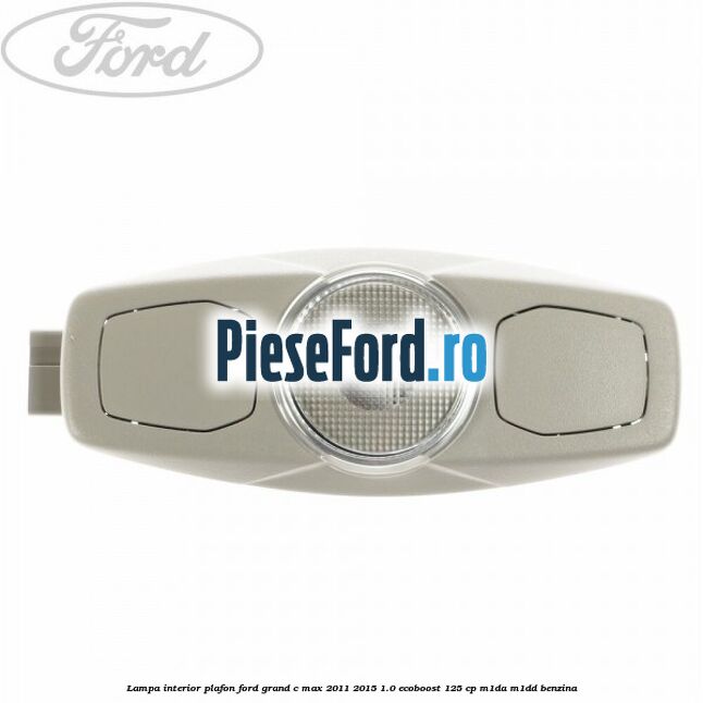 Lampa interior plafon Ford Grand C-Max 2011-2015 1.0 EcoBoost 125 cp M1DA, M1DD benzina
