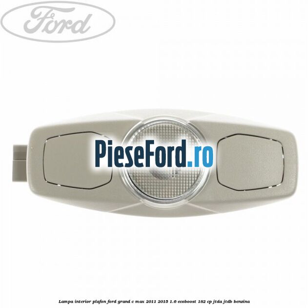Lampa interior plafon Ford Grand C-Max 2011-2015 1.6 EcoBoost 182 cp JTDA, JTDB benzina
