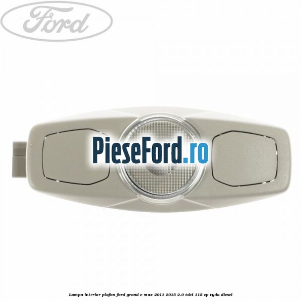 Lampa interior plafon Ford Grand C-Max 2011-2015 2.0 TDCi 115 cp TYDA diesel