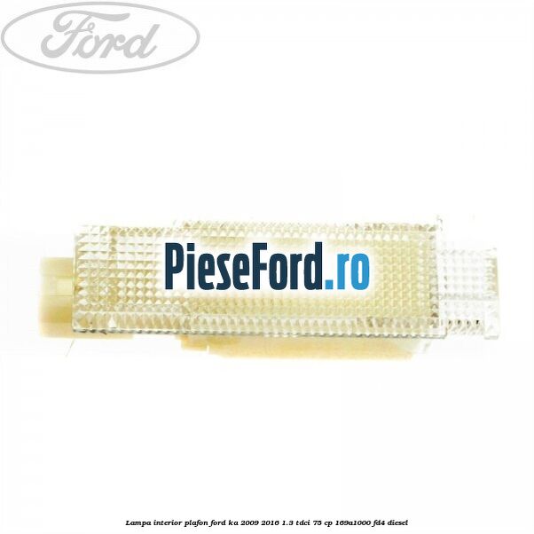 Lampa interior plafon Ford Ka 2009-2016 1.3 TDCi 75 cp 169A1000, FD4 diesel