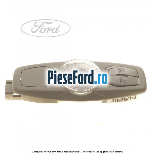 Lampa interior plafon Ford S-Max 2007-2014 1.6 EcoBoost 160 cp JTWA, JTWB benzina