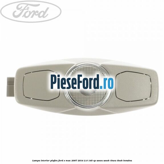 Lampa interior plafon Ford S-Max 2007-2014 2.0 145 cp AOWA, AOWB, TBWA, TBWB benzina