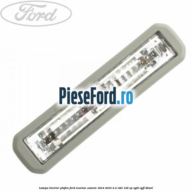 Lampa interior plafon Ford Tourneo Custom 2014-2018 2.2 TDCi 125 cp CYF4, CYFF diesel