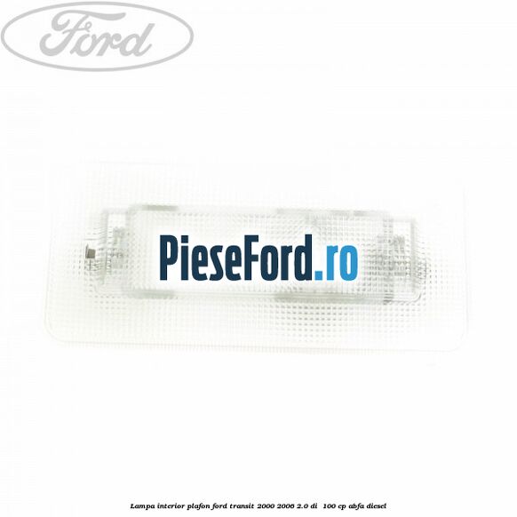 Lampa interior plafon Ford Transit 2000-2006 2.0 DI  100 cp ABFA diesel