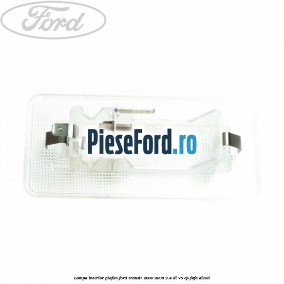 Lampa interior plafon Ford Transit 2000-2006 2.4 DI 75 cp Lampa interior plafon Ford Transit 2000-2006 2.4 DI 75 cp F4FA diesel