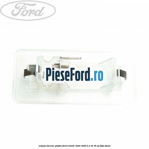 Lampa interior plafon Ford Transit 2000-2006 2.4 TD 75 cp Lampa interior plafon Ford Transit 2000-2006 2.4 TD 75 cp F4FA diesel