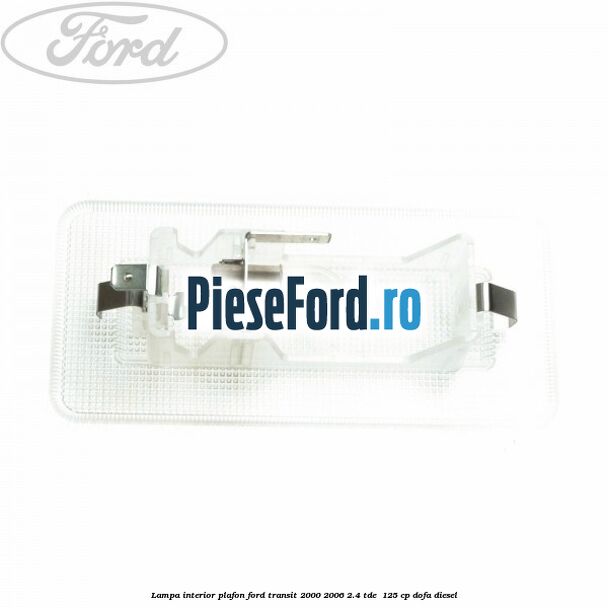 Lampa interior plafon Ford Transit 2000-2006 2.4 TDE  125 cp DOFA diesel