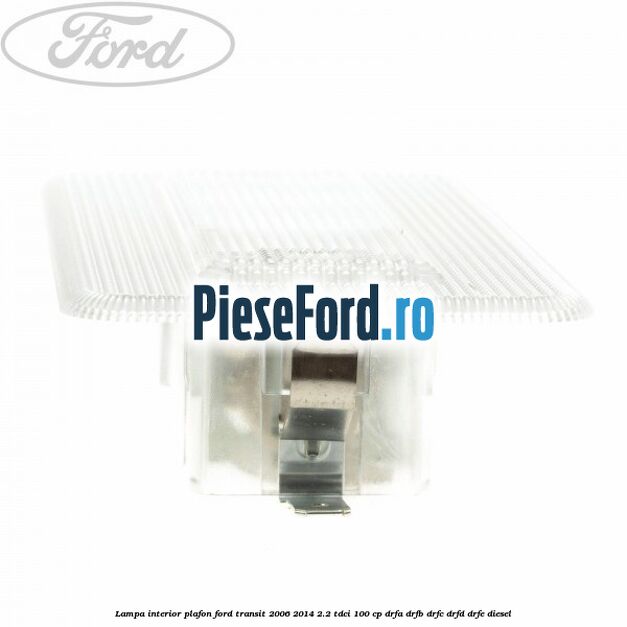 Lampa interior plafon Ford Transit 2006-2014 2.2 TDCi 100 cp DRFA, DRFB, DRFC, DRFD, DRFE diesel