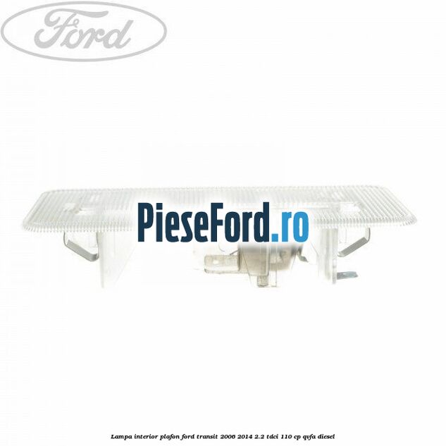 Lampa interior plafon Ford Transit 2006-2014 2.2 TDCi 110 cp QVFA diesel