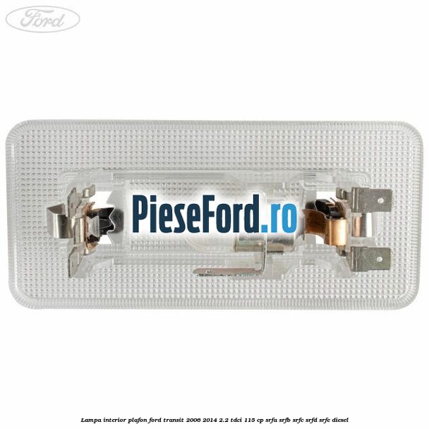 Lampa interior plafon Ford Transit 2006-2014 2.2 TDCi 115 cp SRFA, SRFB, SRFC, SRFD, SRFE diesel