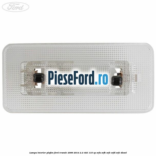 Lampa interior plafon Ford Transit 2006-2014 2.2 TDCi 115 cp SRFA, SRFB, SRFC, SRFD, SRFE diesel