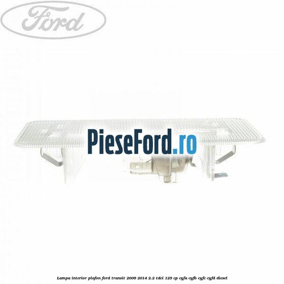 Lampa interior plafon Ford Transit 2006-2014 2.2 TDCi 125 cp CYFA, CYFB, CYFC, CYFD diesel