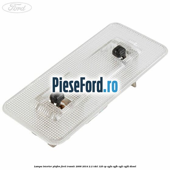 Lampa interior plafon Ford Transit 2006-2014 2.2 TDCi 125 cp CYFA, CYFB, CYFC, CYFD diesel
