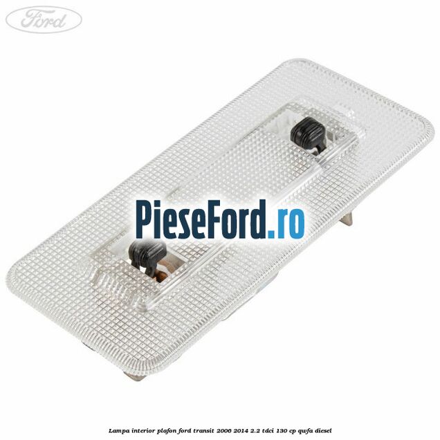 Lampa interior plafon Ford Transit 2006-2014 2.2 TDCi 130 cp QWFA diesel