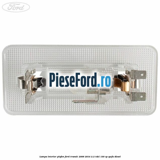 Lampa interior plafon Ford Transit 2006-2014 2.2 TDCi 130 cp QWFA diesel