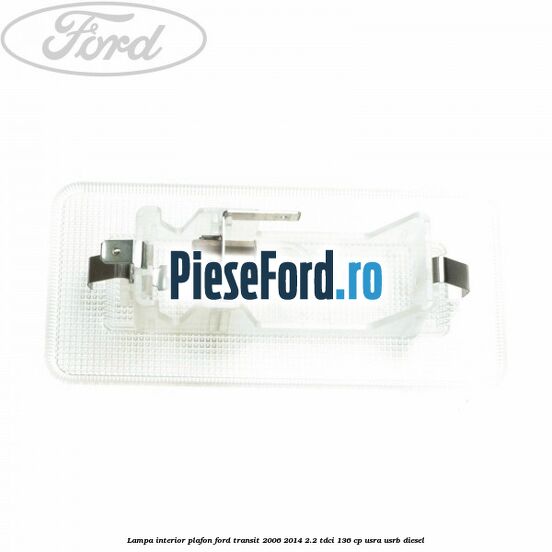 Lampa interior plafon Ford Transit 2006-2014 2.2 TDCi 136 cp Lampa interior plafon Ford Transit 2006-2014 2.2 TDCi 136 cp USRA, USRB diesel