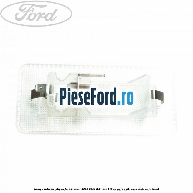 Lampa interior plafon Ford Transit 2006-2014 2.2 TDCi 140 cp PGFA, PGFB, UHFA, UHFB, UHFC diesel