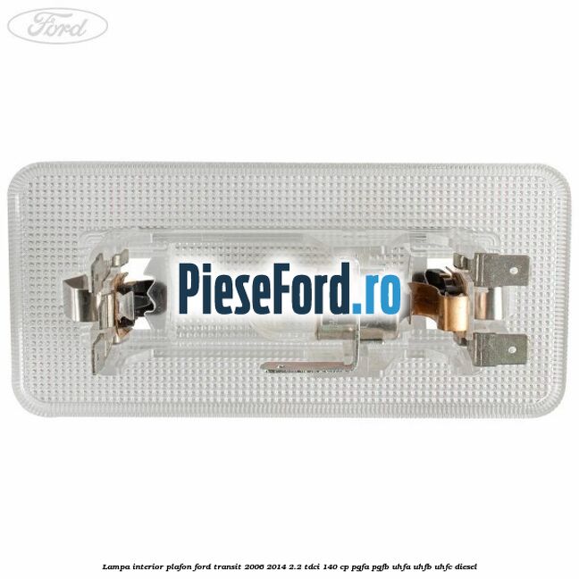 Lampa interior plafon Ford Transit 2006-2014 2.2 TDCi 140 cp PGFA, PGFB, UHFA, UHFB, UHFC diesel