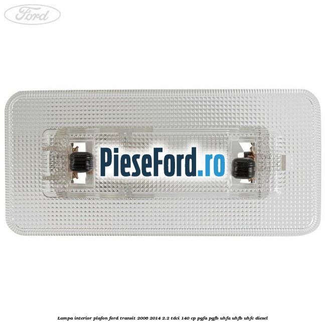 Lampa interior plafon Ford Transit 2006-2014 2.2 TDCi 140 cp PGFA, PGFB, UHFA, UHFB, UHFC diesel