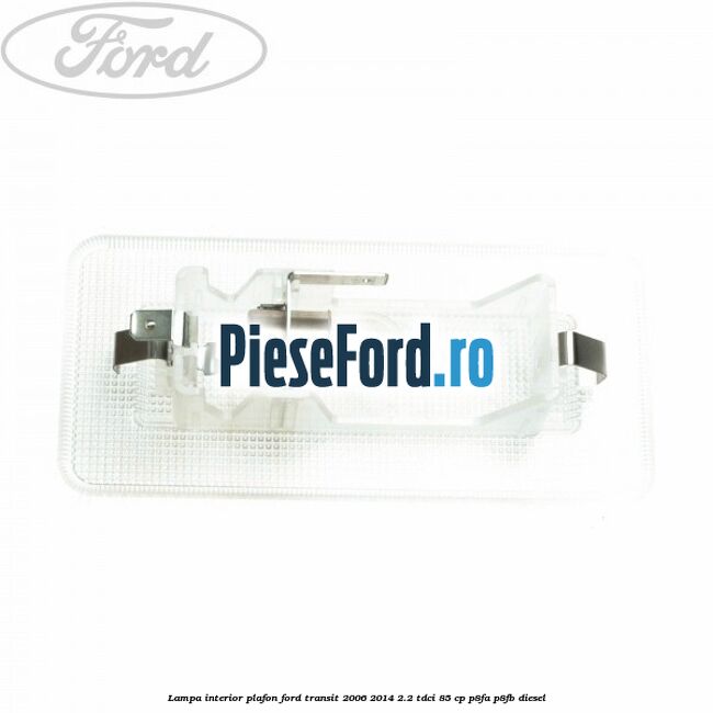 Lampa interior plafon Ford Transit 2006-2014 2.2 TDCi 85 cp Lampa interior plafon Ford Transit 2006-2014 2.2 TDCi 85 cp P8FA, P8FB diesel