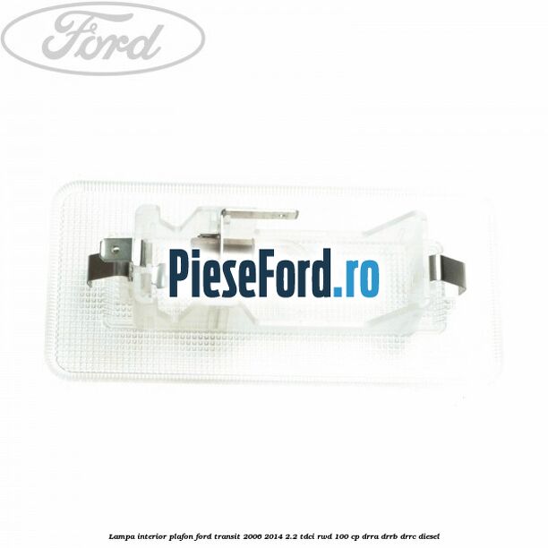 Lampa interior plafon Ford Transit 2006-2014 2.2 TDCi RWD 100 cp DRRA, DRRB, DRRC diesel