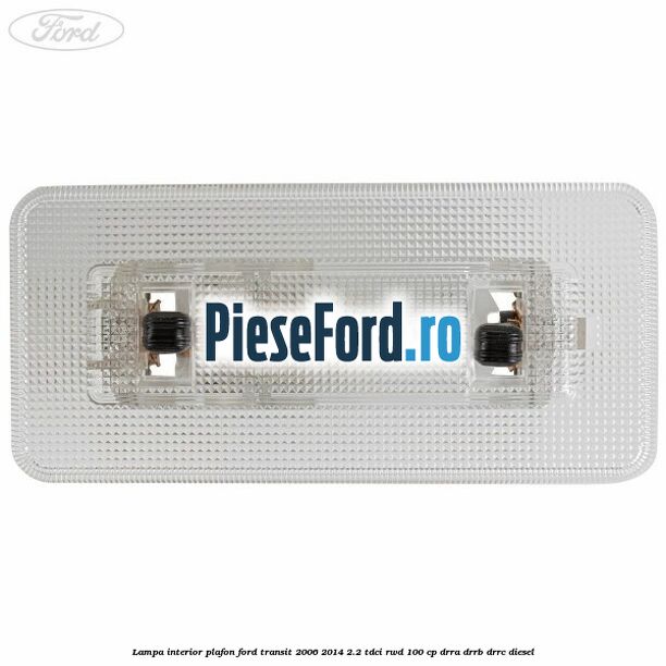 Lampa interior plafon Ford Transit 2006-2014 2.2 TDCi RWD 100 cp Lampa interior plafon Ford Transit 2006-2014 2.2 TDCi RWD 100 cp DRRA, DRRB, DRRC diesel