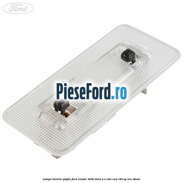 Lampa interior plafon Ford Transit 2006-2014 2.2 TDCi RWD 155 cp CVRC diesel