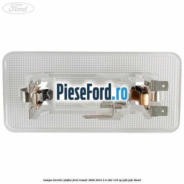 Lampa interior plafon Ford Transit 2006-2014 2.4 TDCi 115 cp JXFA, JXFC diesel