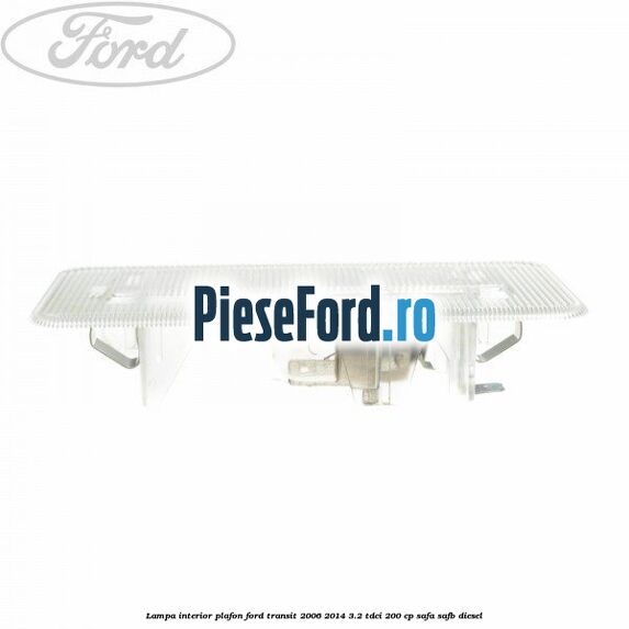 Lampa interior plafon Ford Transit 2006-2014 3.2 TDCi 200 cp SAFA, SAFB diesel