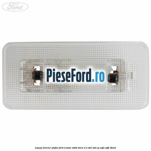 Lampa interior plafon Ford Transit 2006-2014 3.2 TDCi 200 cp SAFA, SAFB diesel