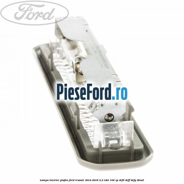 Lampa interior plafon Ford Transit 2014-2018 2.2 TDCi 100 cp DRF5, DRFF, DRFG diesel